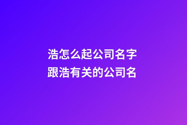 浩怎么起公司名字 跟浩有关的公司名-第1张-公司起名-玄机派